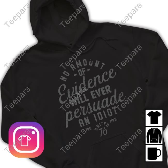 No Amount Of Evidence Will Ever Persuade An Idiot Sweatshirt